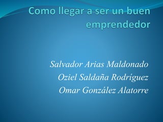 Salvador Arias Maldonado
Oziel Saldaña Rodríguez
Omar González Alatorre
 