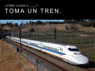 T O M A U N T R E N .
¿ C Ó M O L L E G O A _ _ _ _ ?
 