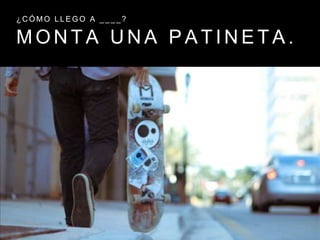 M O N T A U N A P A T I N E T A .
¿ C Ó M O L L E G O A _ _ _ _ ?
 