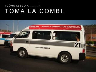 T O M A L A C O M B I .
¿ C Ó M O L L E G O A _ _ _ _ _ ?
 