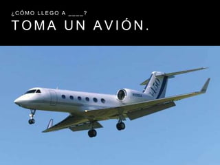 T O M A U N A V I Ó N .
¿ C Ó M O L L E G O A _ _ _ _ ?
 