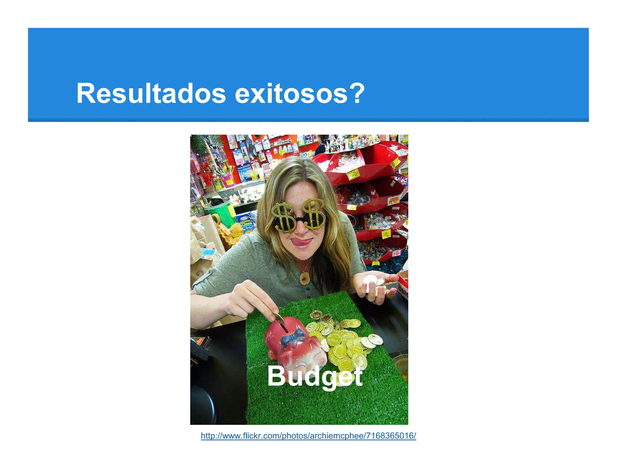Resultados exitosos?




                        Budget
        http://www.flickr.com/photos/archiemcphee/7168365016/
 
