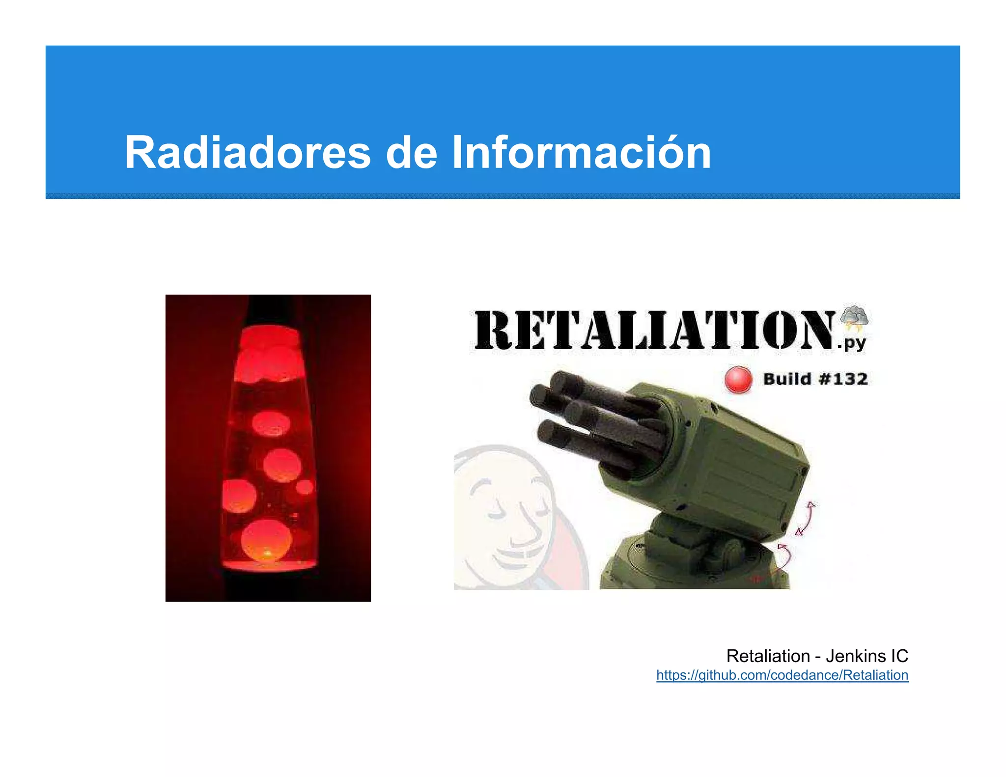 Radiadores de Información




                                 Retaliation - Jenkins IC
                      https://github.com/codedance/Retaliation
 