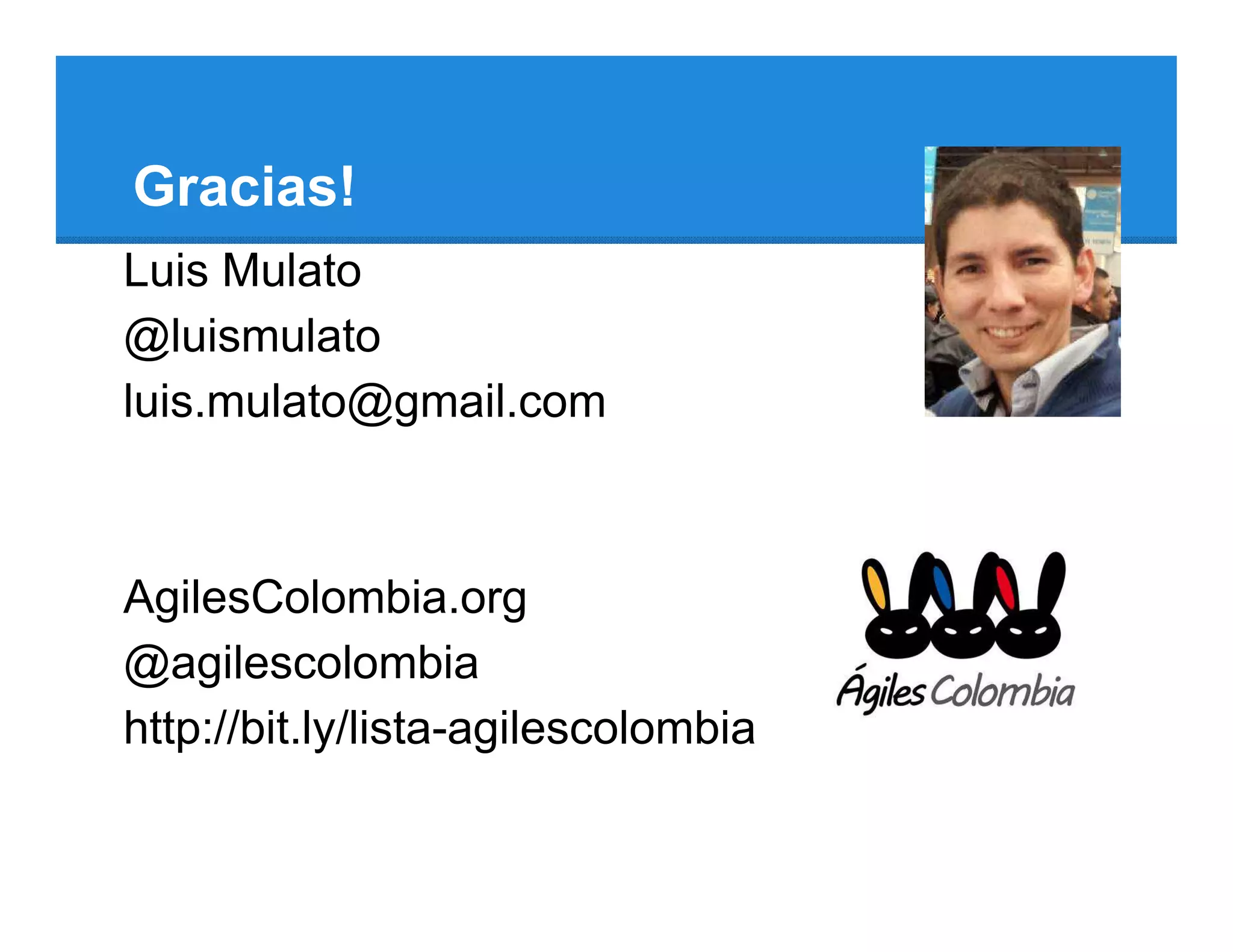 Gracias!
Luis Mulato
@luismulato
luis.mulato@gmail.com



AgilesColombia.org
@agilescolombia
http://bit.ly/lista-agilescolombia
 