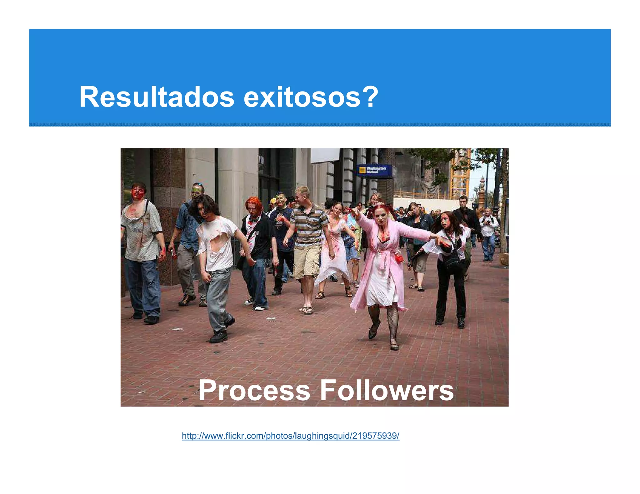 Resultados exitosos?




         Process Followers
      http://www.flickr.com/photos/laughingsquid/219575939/
 