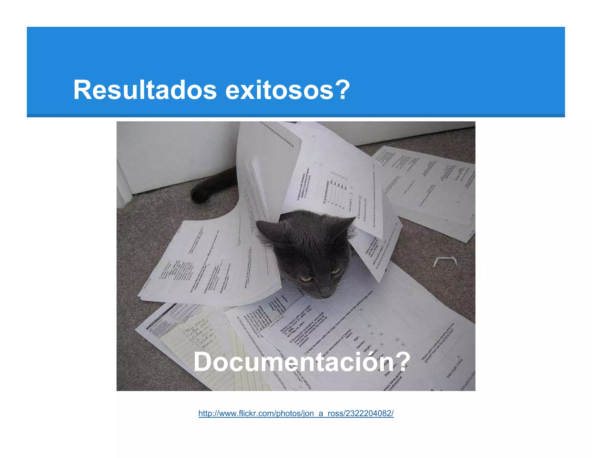 Resultados exitosos?




        Documentación?
         http://www.flickr.com/photos/jon_a_ross/2322204082/
 