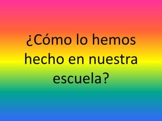 ¿Cómo lo hemos hecho en nuestra escuela?