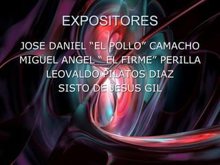 EXPOSITORES
JOSE DANIEL “EL POLLO” CAMACHO
MIGUEL ANGEL “ EL FIRME” PERILLA
LEOVALDO PILATOS DIAZ
SISTO DE JESUS GIL
 