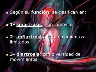  Según su función, se clasifican en:
 1- sinartrosis: son inmóviles
 2- anfiartrosis: con movimientos
limitados
 3- diartrosis: con diversidad de
movimientos
 