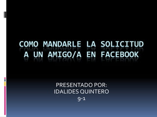 COMO MANDARLE LA SOLICITUD
 A UN AMIGO/A EN FACEBOOK


        PRESENTADO POR:
       IDALIDES QUINTERO
               9-1
 