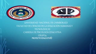 UNIVERSIDAD NACIONAL DE CHIMBORAZO
FACULTAD DE CIENCIAS DE LA EDUCACIÓN HUMANAS Y
TECNOLÓGICAS
CARRERA DE PSICOLOGÍA EDUCATIVA
GRUPO9
PROYECTOEDUCATIVO
 