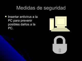 Medidas de seguridad Insertar antivirus a la PC para prevenir posibles daños a la PC. 