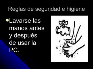 Reglas de seguridad e higiene Lavarse las manos antes y después de usar la PC. 