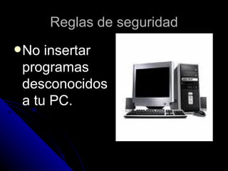 Reglas de seguridad No insertar programas desconocidos a tu PC. 