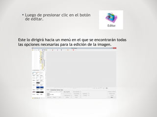 • Luego de presionar clic en el botón
de editar.
Este lo dirigirá hacia un menú en el que se encontrarán todas
las opciones necesarias para la edición de la imagen.
 