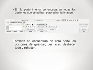 • En la parte inferior se encuentran todas las
opciones que se utilizan para editar la imagen.
También se encuentran en esta parte las
opciones de guardar, deshacer, deshacer
todo y rehacer.
 