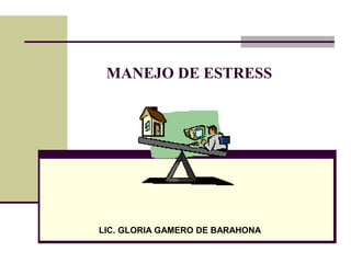MANEJO DE ESTRESS
LIC. GLORIA GAMERO DE BARAHONA
 