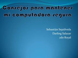 Consejos para mantener mi computadora segura Sebastián Sepúlveda Darling Salazar 2do Royal 