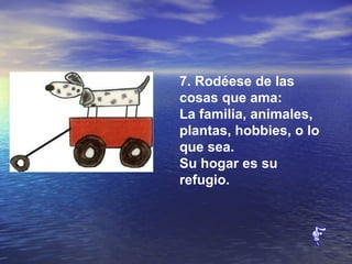 7. Rodéese de las cosas que ama:  La familia, animales, plantas, hobbies, o lo que sea.  Su hogar es su refugio.  