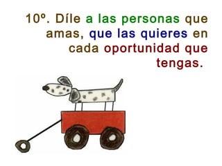 10º. Díle a las personas que
amas, que las quieres en
cada oportunidad que
tengas.
 