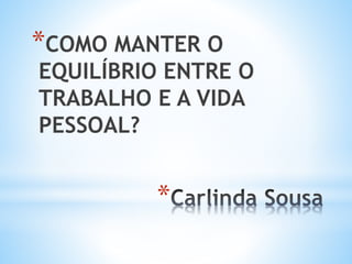 *
*COMO MANTER O
EQUILÍBRIO ENTRE O
TRABALHO E A VIDA
PESSOAL?
 