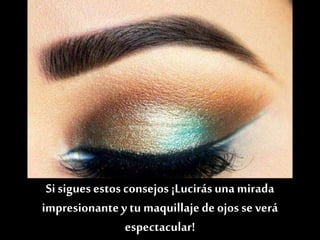 Si sigues estos consejos¡Lucirás una mirada
impresionantey tu maquillajede ojos se verá
espectacular!
 