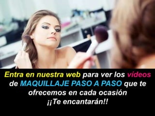 Entra en nuestra web para ver los vídeos
de MAQUILLAJE PASO A PASO que te
ofrecemos en cada ocasión
¡¡Te encantarán!!
 