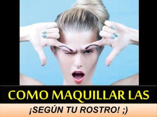 COMO MAQUILLAR LAS
¡SEGÚN TU ROSTRO! ;)
 