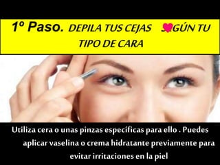 1º Paso. DEPILATUSCEJAS SEGÚNTU
TIPODECARA
Utiliza cera o unas pinzas específicasparaello . Puedes
aplicarvaselinao cremahidratante previamentepara
evitar irritacionesen la piel
♥
 