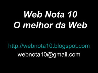Web Nota 10 O melhor da Web http://webnota10.blogspot.com [email_address] 