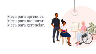 Meça para aprender.
Meça para melhorar.
Meça para gerenciar.
 