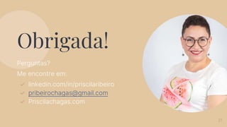 Obrigada!
Perguntas?
Me encontre em:
✓ linkedin.com/in/priscilaribeiro
✓ pribeirochagas@gmail.com
✓ Priscilachagas.com
21
 