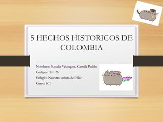 5 HECHOS HISTORICOS DE
COLOMBIA
Nombres: Natalia Velásquez, Camila Pulido
Codigos:18 y 26
Colegio: Nuestra señora del Pilar
Curso: 601
 