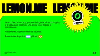 2022 © LEMON CASH
APP
LEMON.ME LEMON.ME
Lemon Cash es una app que permite ingresar al mundo crypto y
a la web3, para pagar...