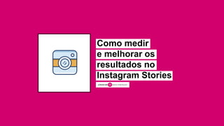 Como medir
e melhorar os
resultados no
Instagram Stories
JÚNIOR SIRI DATA STRATEGIST
 