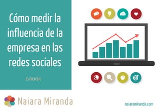 Cómo medir la
influenciade la
empresaen las
redes sociales
naiaramiranda.com
E-BOOK
 