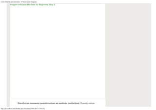 Como Meditar para Iniciantes: 15 Passos (com Imagens)
http://pt.wikihow.com/Meditar-para-Iniciantes[19/01/2017 17:43:19]
Escolha um momento quando estiver se sentindo confortável. Quando estiver
Imagem intitulada Meditate for Beginners Step 5
 