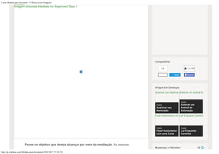 Como Meditar para Iniciantes: 15 Passos (com Imagens)
http://pt.wikihow.com/Meditar-para-Iniciantes[19/01/2017 17:43:19]
Pense no objetivo que deseja alcançar por meio da meditação. As pessoas
Imagem intitulada Meditate for Beginners Step 1
16
Tweet
Compartilhar
1,3 mil
Curtir
Artigos Em Destaque
Acariciar seu Namorad
Como
Acariciar seu
Namorado
Enterrar um Animal de
Como
Enterrar um
Animal de
Estimação
Fazer Ilusionismo com
Como
Fazer Ilusionismo
com uma Carta
Ler Enquanto Caminha
Como
Ler Enquanto
Caminha
18Mudanças a Patrulhar:
 