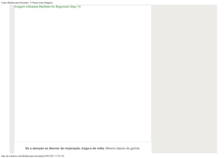 Como Meditar para Iniciantes: 15 Passos (com Imagens)
http://pt.wikihow.com/Meditar-para-Iniciantes[19/01/2017 17:43:19]
Se a atenção se desviar da respiração, traga-a de volta. Mesmo depois de ganhar
Imagem intitulada Meditate for Beginners Step 14
 