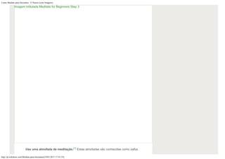 Como Meditar para Iniciantes: 15 Passos (com Imagens)
http://pt.wikihow.com/Meditar-para-Iniciantes[19/01/2017 17:43:19]
Use uma almofada de meditação.[1] Estas almofadas são conhecidas como zafus.
Imagem intitulada Meditate for Beginners Step 3
 