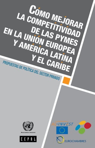 Como mejorar 
la competitividad 
de las pymes 
en la uniOn europea 
y America latina 
y el Caribe 
Propuestas de política del sector privado 
 
