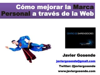 Cómo mejorar la Marca
Personal a través de la Web




                   Javier Gosende
                javiergosende@gmail.com
                 Twitter: @javiergosende
                 www.javiergosende.com
 