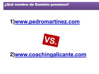 ¿Qué nombre de Dominio ponemos?




  1)www.pedromartinez.com




  2)www.coachingalicante.com
 