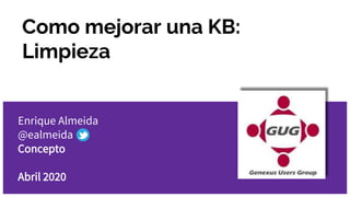 Como mejorar una KB:
Limpieza
Enrique Almeida
@ealmeida
Concepto
Abril 2020
 