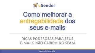 Como melhorar a
entregabilidade dos
seus e-mails
DICAS PODEROSAS PARA SEUS
E-MAILS NÃO CAIREM NO SPAM
usender.com.br
 
