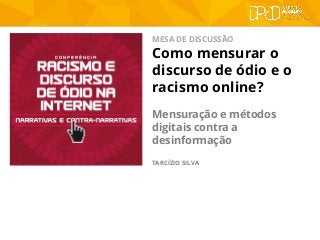 MESA DE DISCUSSÃO
Como mensurar o
discurso de ódio e o
racismo online?
Mensuração e métodos
digitais contra a
desinformação
TARCÍZIO SILVA
 