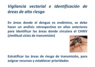 Vigilancia vectorial e identificación de 
áreas de alto riesgo 
En áreas donde el dengue es endémico, se debe 
hacer un an...