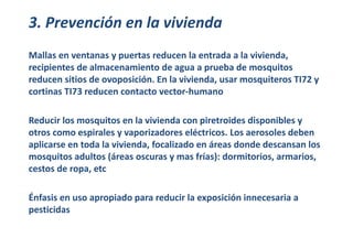 3. Prevención en la vivienda 
Mallas en ventanas y puertas reducen la entrada a la vivienda, 
recipientes de almacenamient...