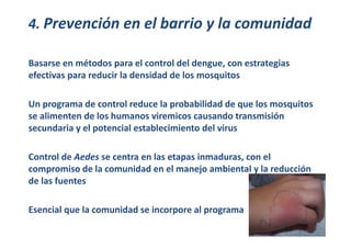 4. Prevención en el barrio y la comunidad 
Basarse en métodos para el control del dengue, con estrategias 
efectivas para ...