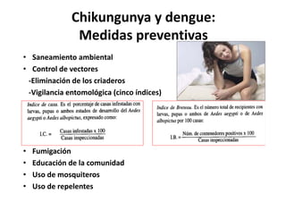 Chikungunya y dengue: 
Medidas preventivas 
• Saneamiento ambiental 
• Control de vectores 
‐Eliminación de los criaderos ...